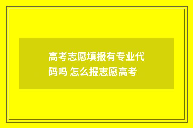 高考志愿填报有专业代码吗 怎么报志愿高考