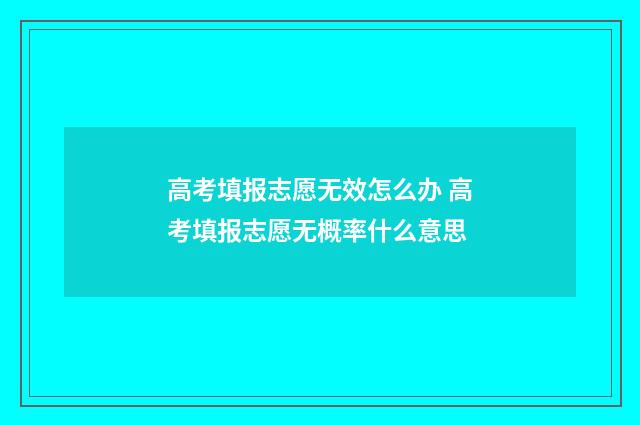 高考填报志愿无效怎么办 高考填报志愿无概率什么意思
