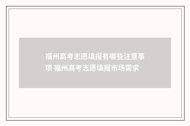 福州高考志愿填报有哪些注意事项 福州高考志愿填报市场需求