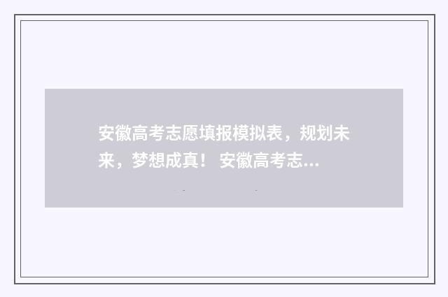 安徽高考志愿填报模拟表，规划未来，梦想成真！ 安徽高考志愿填报平台