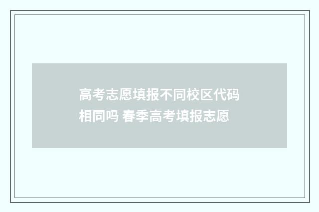 高考志愿填报不同校区代码相同吗 春季高考填报志愿