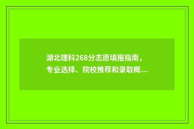 湖北理科268分志愿填报指南，专业选择、院校推荐和录取概率分析 湖北理科638分2021