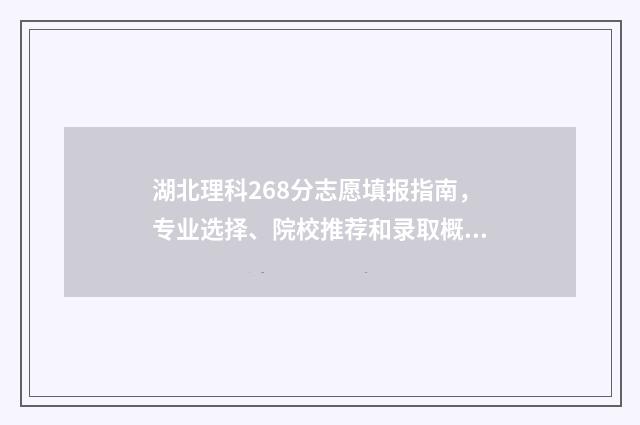 湖北理科268分志愿填报指南，专业选择、院校推荐和录取概率分析 湖北理科638分2021