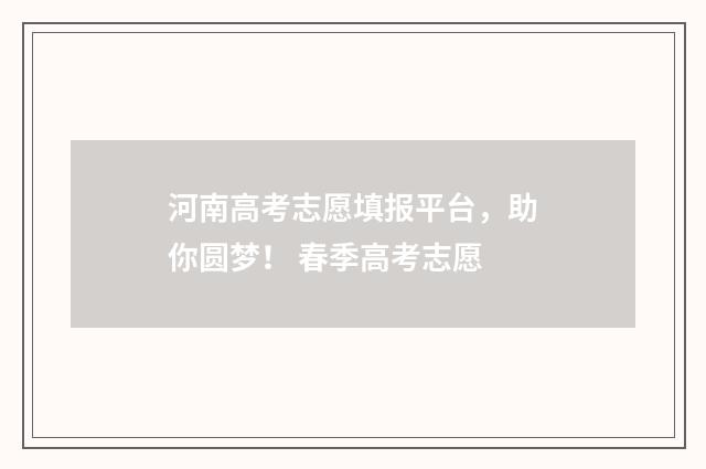 河南高考志愿填报平台，助你圆梦！ 春季高考志愿