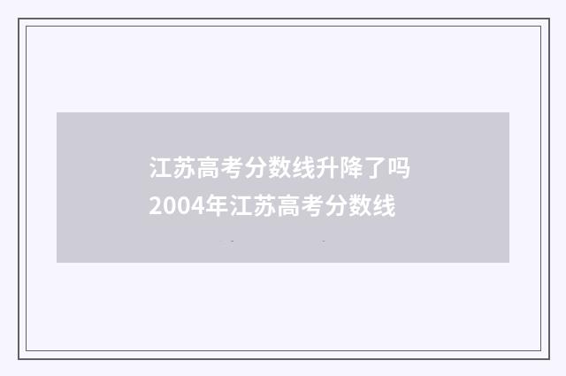 江苏高考分数线升降了吗 2004年江苏高考分数线