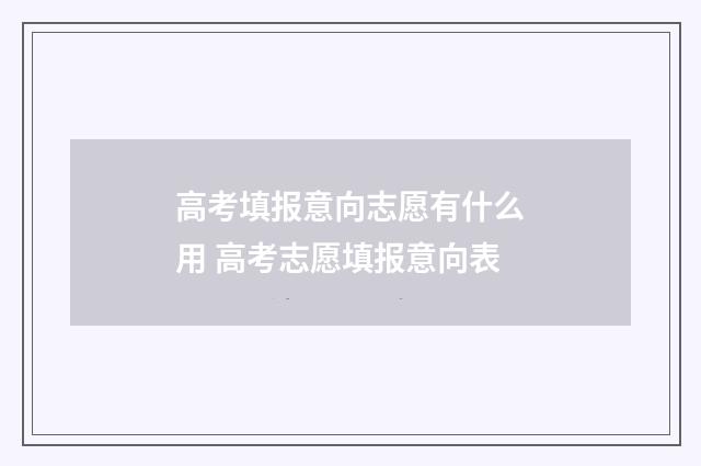 高考填报意向志愿有什么用 高考志愿填报意向表