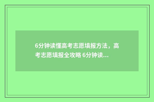 6分钟读懂高考志愿填报方法，高考志愿填报全攻略 6分钟读懂高考语文