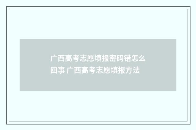 广西高考志愿填报密码错怎么回事 广西高考志愿填报方法