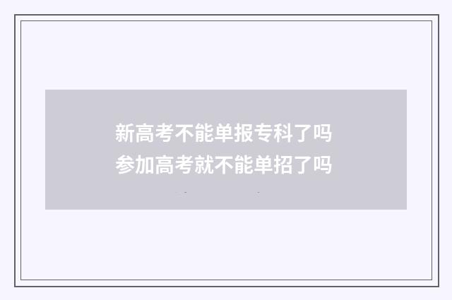 新高考不能单报专科了吗 参加高考就不能单招了吗