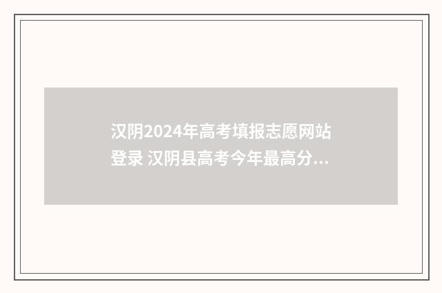 汉阴2024年高考填报志愿网站登录 汉阴县高考今年最高分数是谁