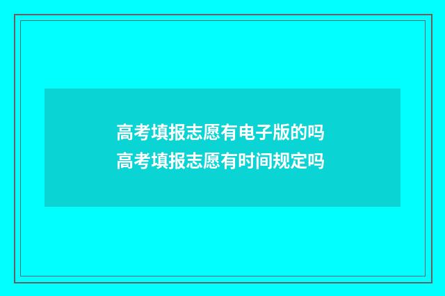 高考填报志愿有电子版的吗 高考填报志愿有时间规定吗
