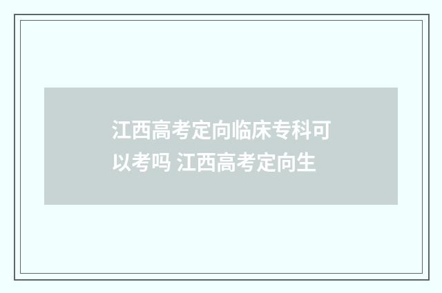 江西高考定向临床专科可以考吗 江西高考定向生
