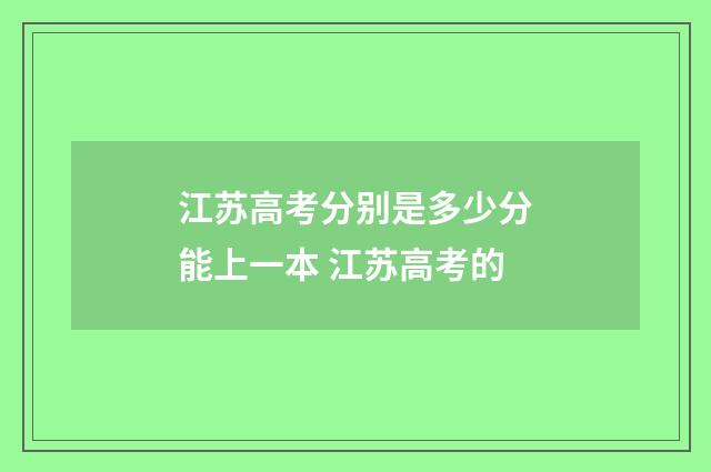 江苏高考分别是多少分能上一本 江苏高考的