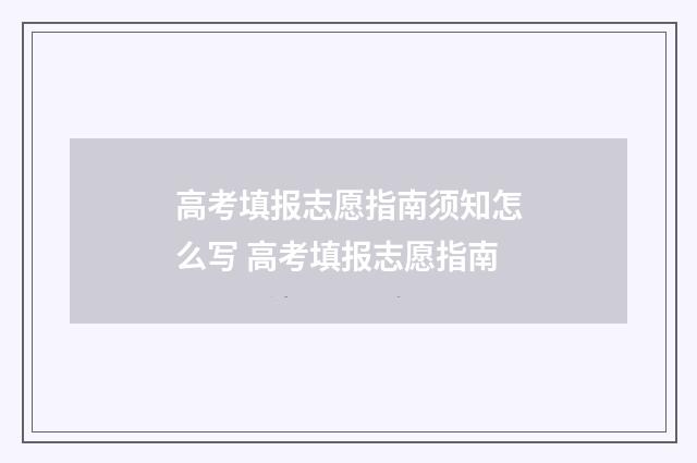 高考填报志愿指南须知怎么写 高考填报志愿指南
