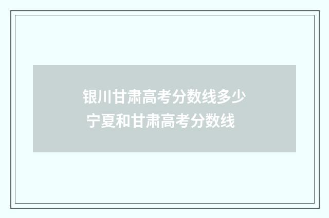 银川甘肃高考分数线多少 宁夏和甘肃高考分数线
