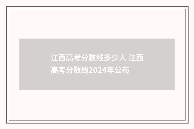 江西高考分数线多少人 江西高考分数线2024年公布