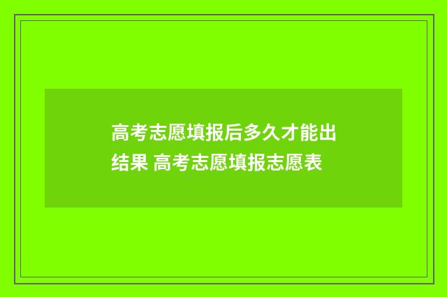 高考志愿填报后多久才能出结果 高考志愿填报志愿表