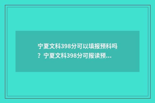 宁夏文科398分可以填报预科吗？宁夏文科398分可报读预科院校汇总 宁夏文科439分能上什么大学