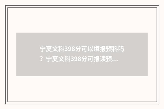 宁夏文科398分可以填报预科吗？宁夏文科398分可报读预科院校汇总 宁夏文科439分能上什么大学
