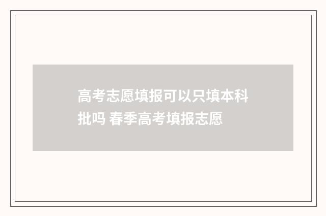 高考志愿填报可以只填本科批吗 春季高考填报志愿