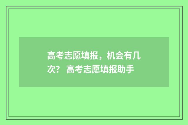 高考志愿填报，机会有几次？ 高考志愿填报助手