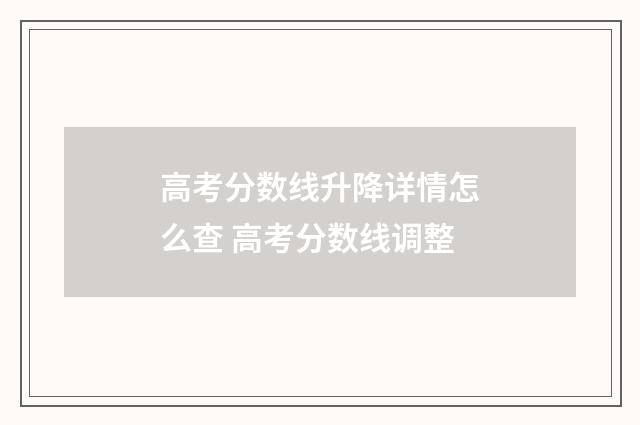 高考分数线升降详情怎么查 高考分数线调整