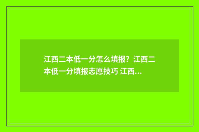 江西二本低一分怎么填报？江西二本低一分填报志愿技巧 江西2020年二本最低分