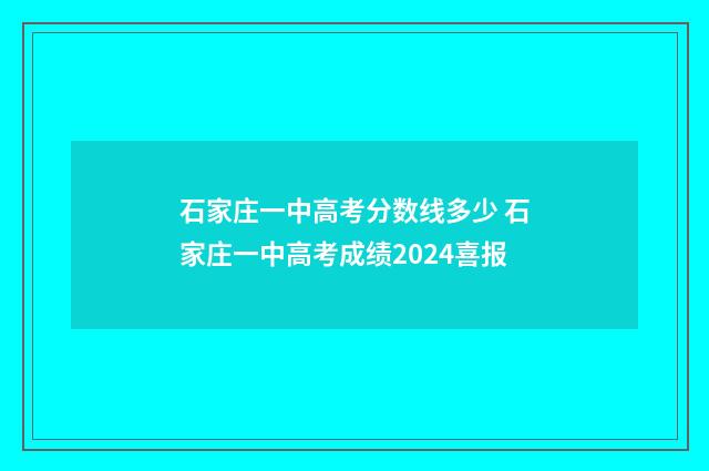 石家庄一中高考分数线多少 石家庄一中高考成绩2024喜报