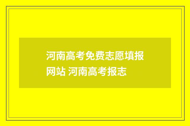 河南高考免费志愿填报网站 河南高考报志