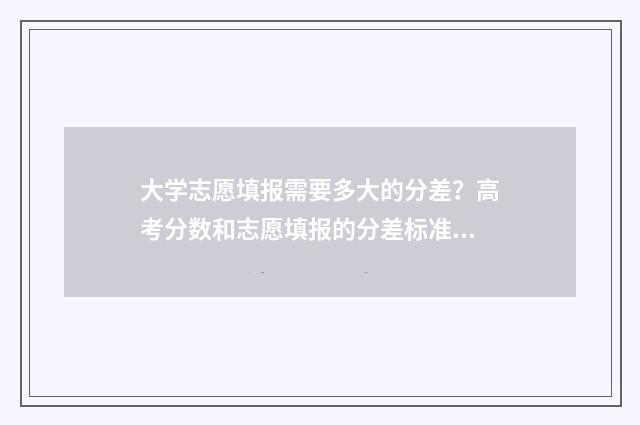 大学志愿填报需要多大的分差？高考分数和志愿填报的分差标准 大学志愿填报需要注意事项