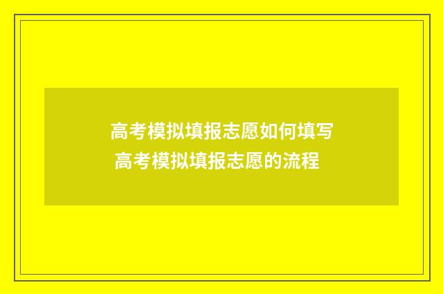 高考模拟填报志愿如何填写 高考模拟填报志愿的流程