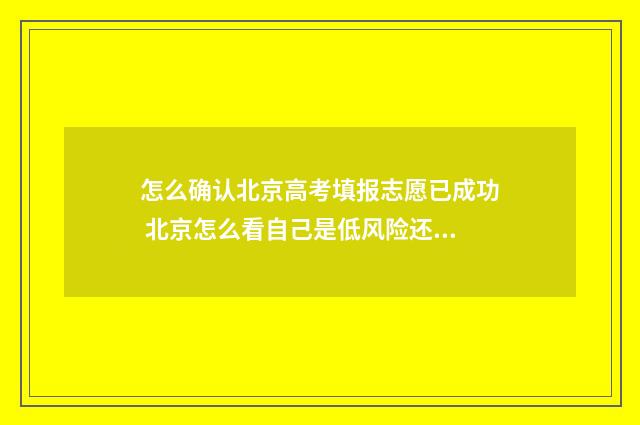 怎么确认北京高考填报志愿已成功 北京怎么看自己是低风险还是高风险地区