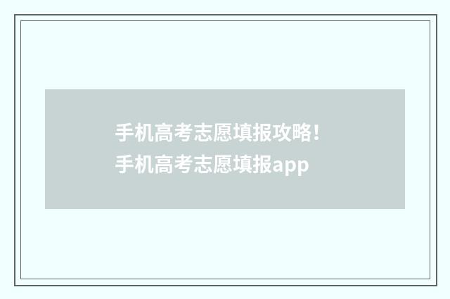 手机高考志愿填报攻略！ 手机高考志愿填报app