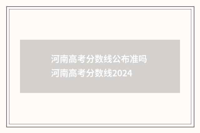 河南高考分数线公布准吗 河南高考分数线2024