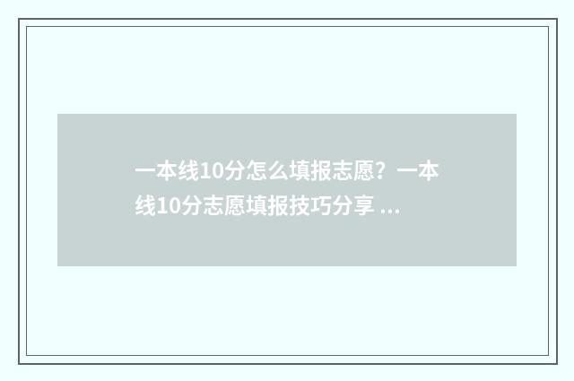 一本线10分怎么填报志愿？一本线10分志愿填报技巧分享 一本线多10分如何选择大学