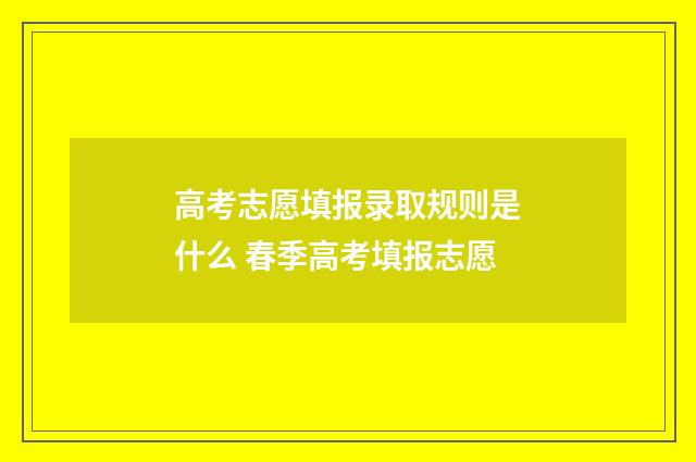 高考志愿填报录取规则是什么 春季高考填报志愿