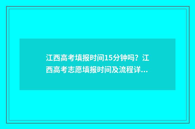 江西高考填报时间15分钟吗？江西高考志愿填报时间及流程详解 江西高考填报时间2024年时间表图片