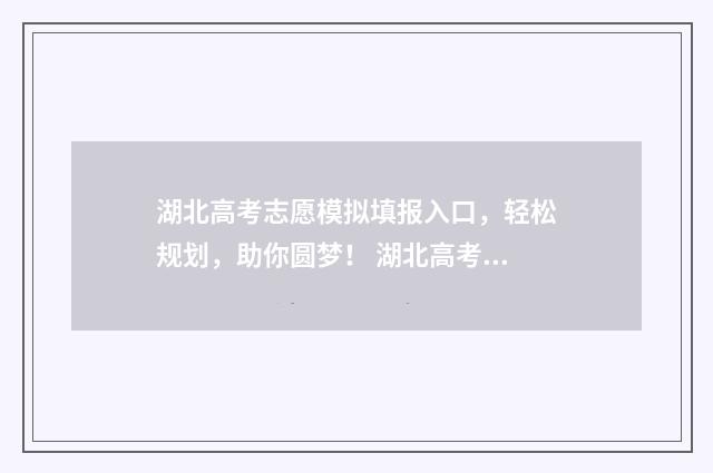 湖北高考志愿模拟填报入口，轻松规划，助你圆梦！ 湖北高考志愿模版