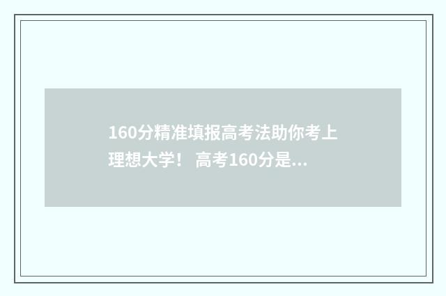 160分精准填报高考法助你考上理想大学！ 高考160分是什么水平