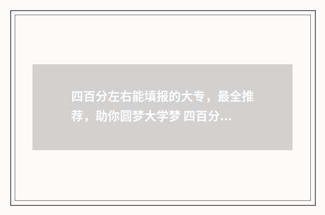 四百分左右能填报的大专，最全推荐，助你圆梦大学梦 四百分到六百分