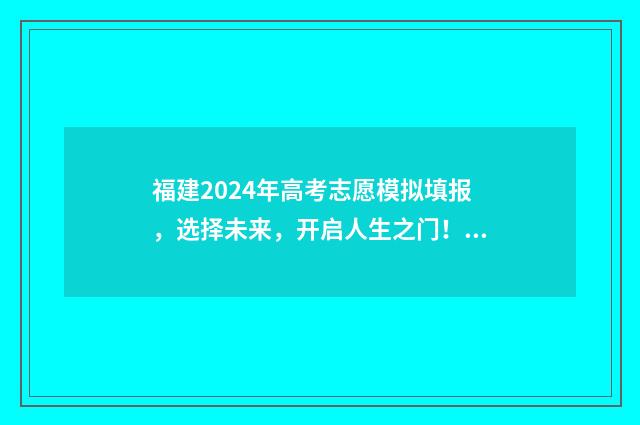 福建2024年高考志愿模拟填报，选择未来，开启人生之门！ 福建2024年高考政策