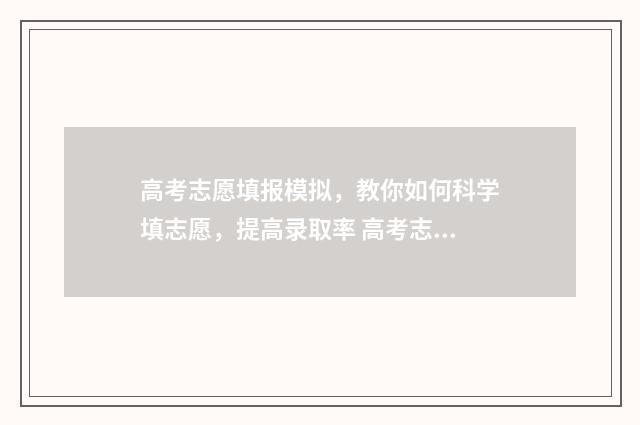 高考志愿填报模拟，教你如何科学填志愿，提高录取率 高考志愿填报模拟填报系统官网入口