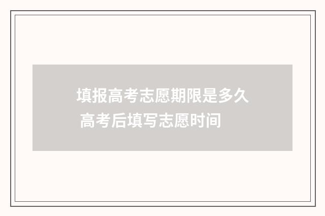 填报高考志愿期限是多久 高考后填写志愿时间