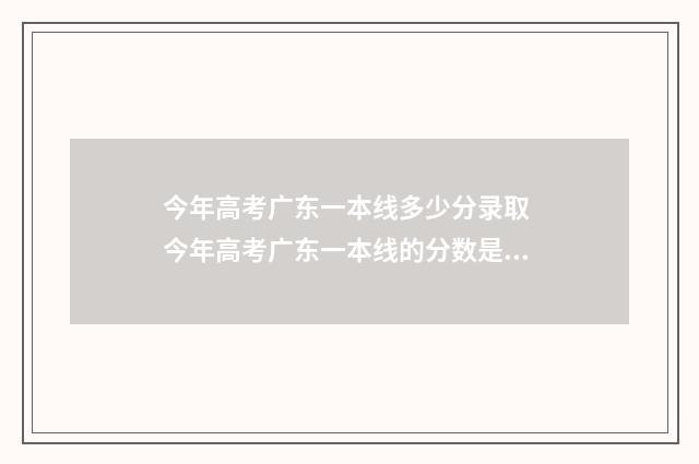 今年高考广东一本线多少分录取 今年高考广东一本线的分数是多少