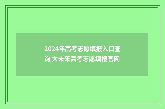 2024年高考志愿填报入口查询 大未来高考志愿填报官网
