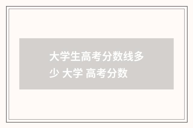 大学生高考分数线多少 大学 高考分数