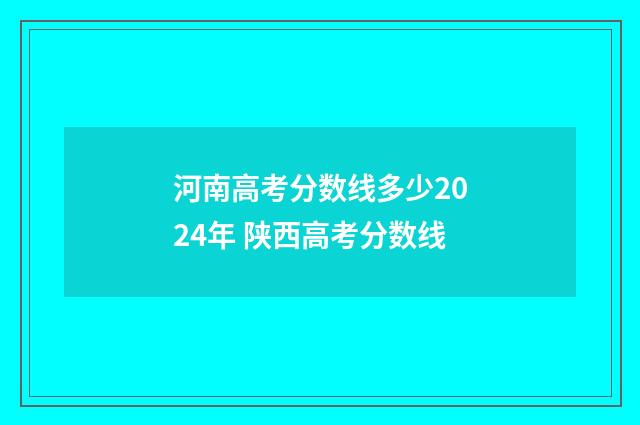 河南高考分数线多少2024年 陕西高考分数线