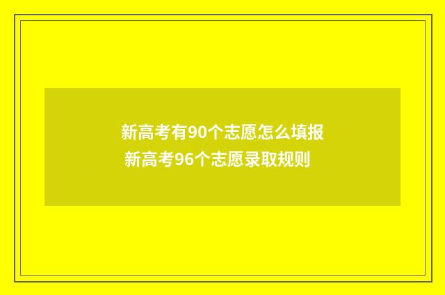 新高考有90个志愿怎么填报 新高考96个志愿录取规则