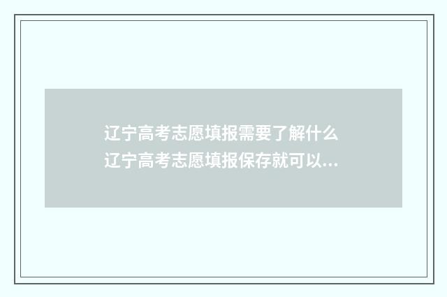 辽宁高考志愿填报需要了解什么 辽宁高考志愿填报保存就可以了吗