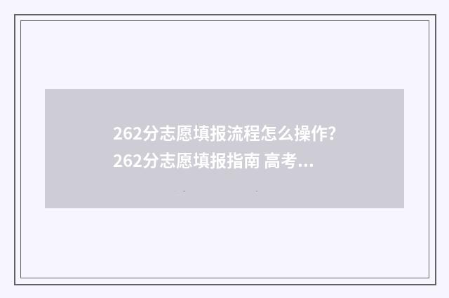262分志愿填报流程怎么操作？262分志愿填报指南 高考262分能上什么大学